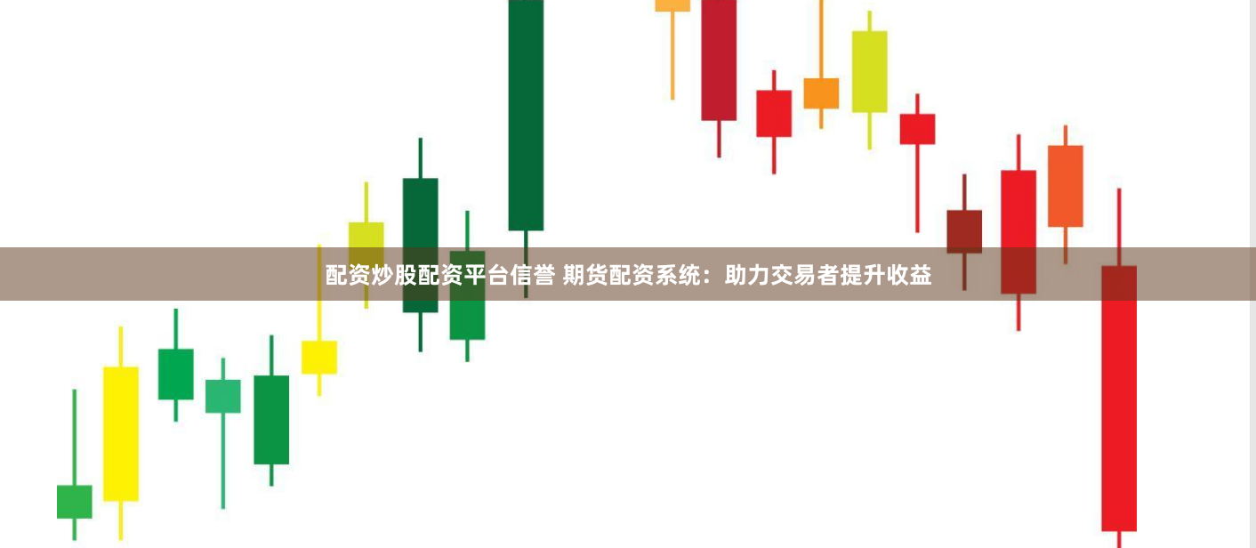 配资炒股配资平台信誉 期货配资系统：助力交易者提升收益