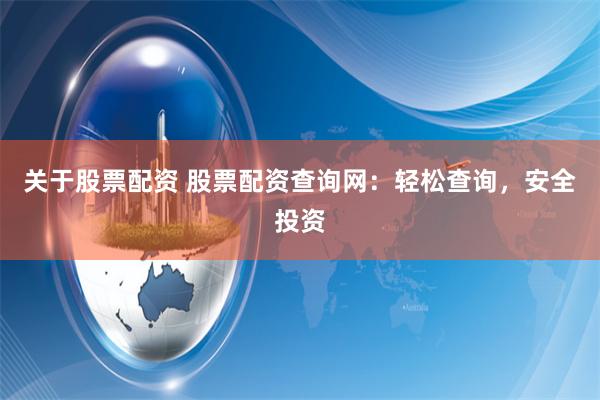 关于股票配资 股票配资查询网：轻松查询，安全投资