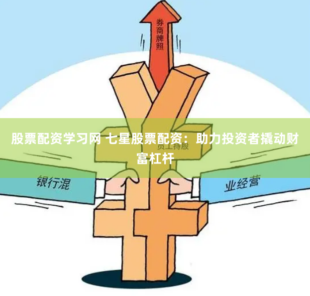 股票配资学习网 七星股票配资：助力投资者撬动财富杠杆