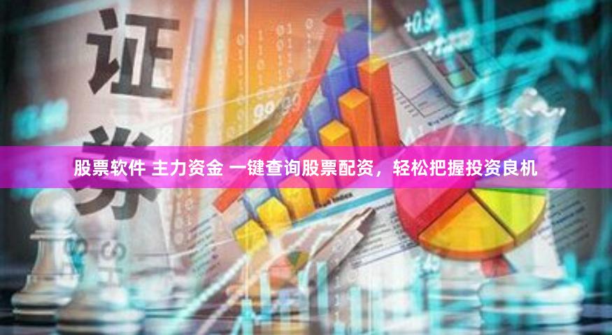 股票软件 主力资金 一键查询股票配资，轻松把握投资良机