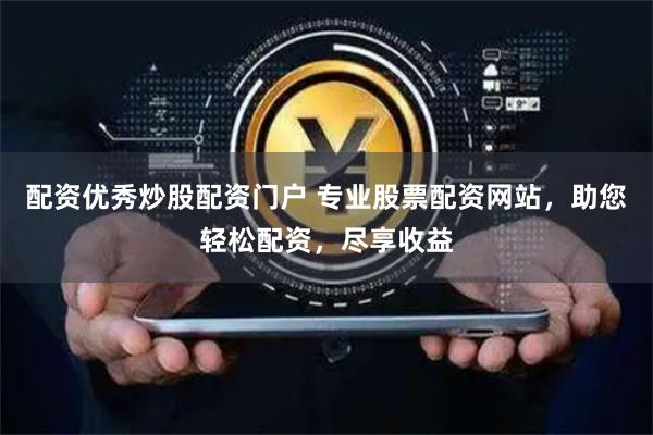 配资优秀炒股配资门户 专业股票配资网站，助您轻松配资，尽享收益