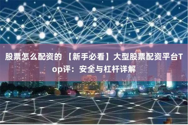 股票怎么配资的 【新手必看】大型股票配资平台Top评:安全与杠杆详解