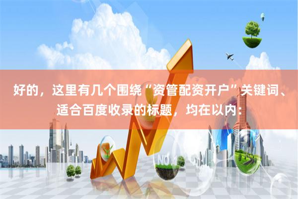 好的,这里有几个围绕“资管配资开户”关键词、适合百度收录的标题,均在以内: