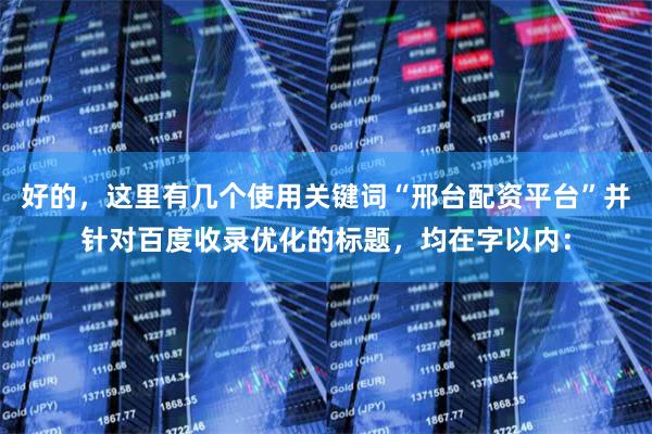 好的，这里有几个使用关键词“邢台配资平台”并针对百度收录优化的标题，均在字以内：