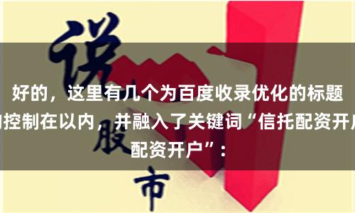 好的，这里有几个为百度收录优化的标题，均控制在以内，并融入了关键词“信托配资开户”：