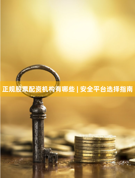 正规股票配资机构有哪些 | 安全平台选择指南