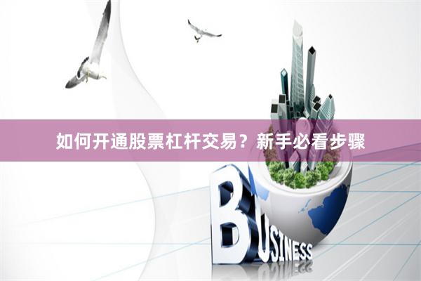 如何开通股票杠杆交易？新手必看步骤