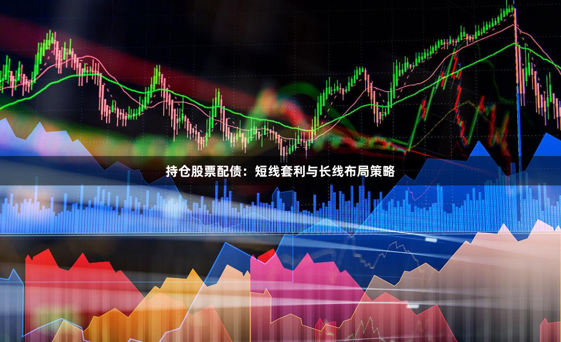 持仓股票配债：短线套利与长线布局策略