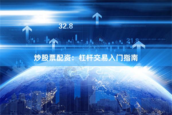 炒股票配资：杠杆交易入门指南