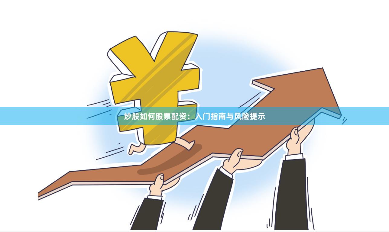 炒股如何股票配资：入门指南与风险提示
