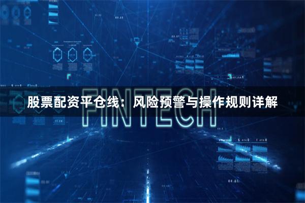 股票配资平仓线:风险预警与操作规则详解