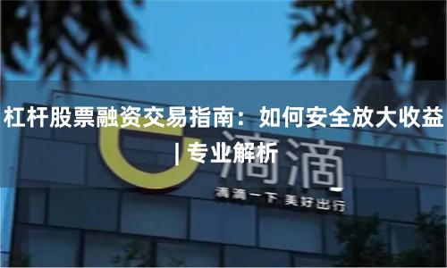 杠杆股票融资交易指南:如何安全放大收益 | 专业解析