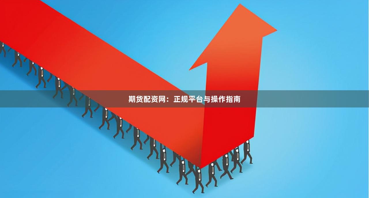 期货配资网:正规平台与操作指南