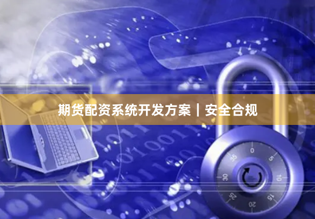 期货配资系统开发方案|安全合规
