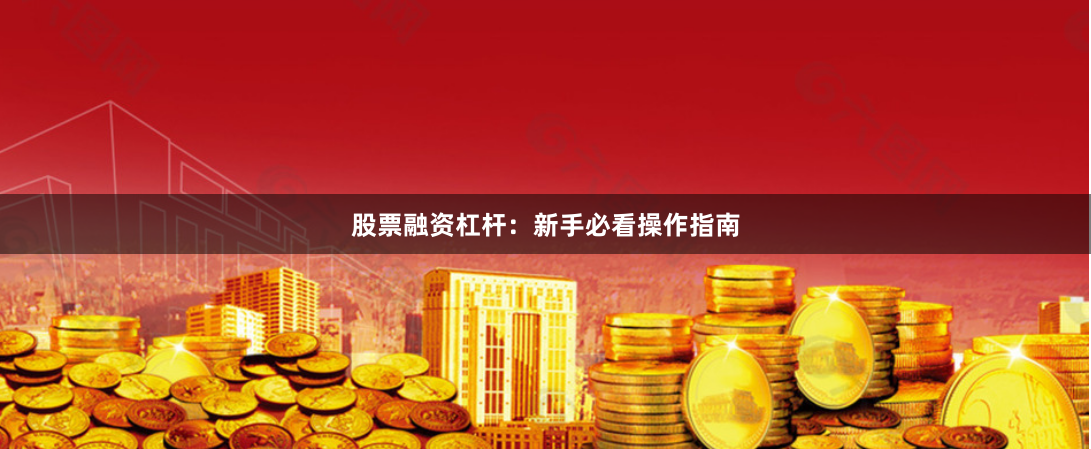 股票融资杠杆:新手必看操作指南