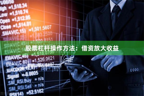 股票杠杆操作方法:借资放大收益