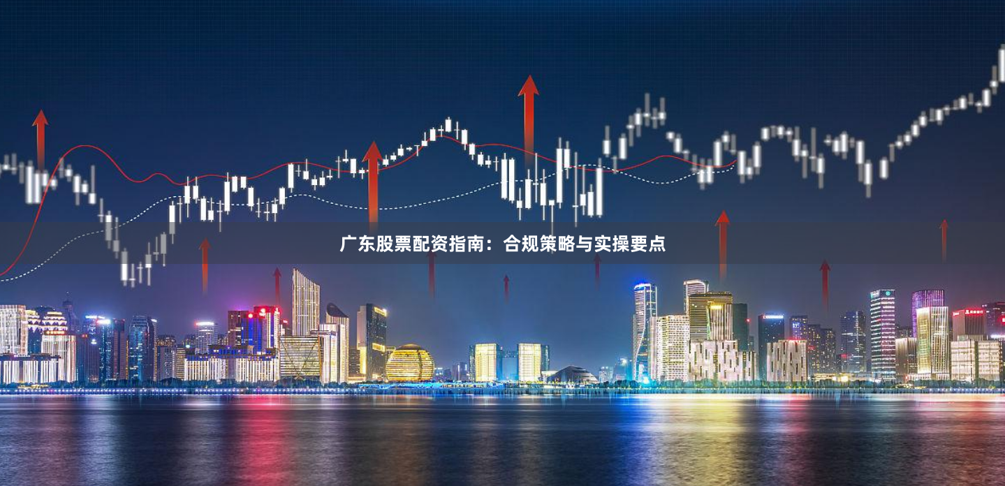 广东股票配资指南:合规策略与实操要点