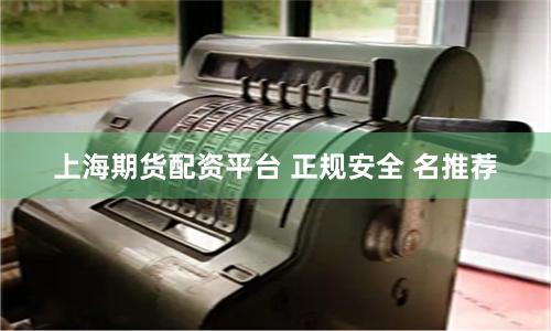 上海期货配资平台 正规安全 名推荐