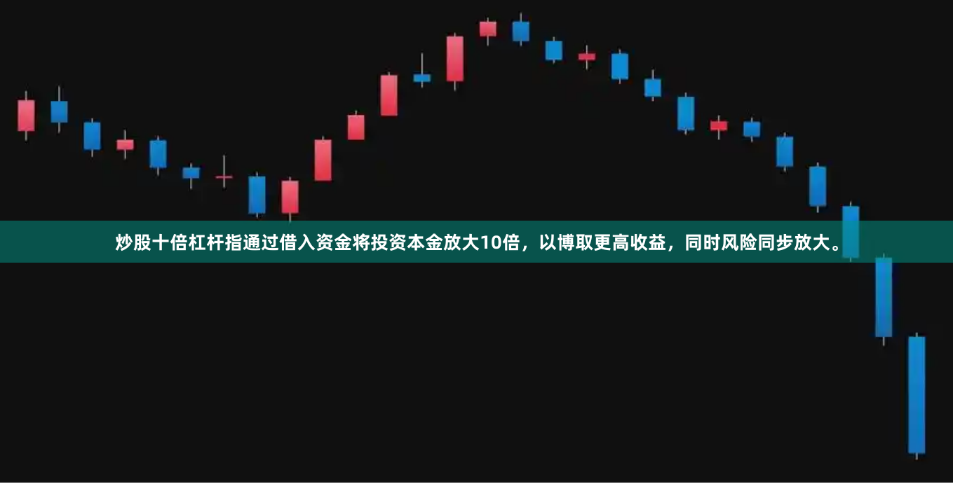 炒股十倍杠杆指通过借入资金将投资本金放大10倍,以博取更高收益,同时风险同步放大。