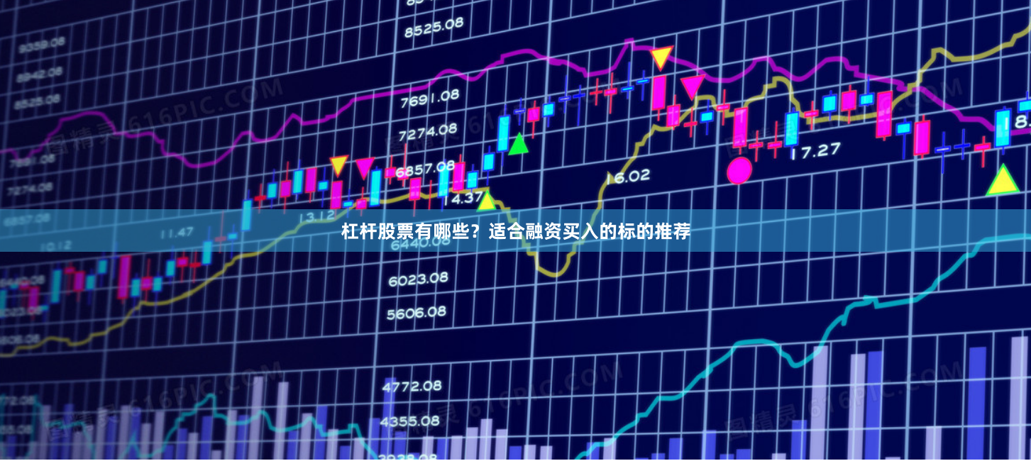 杠杆股票有哪些?适合融资买入的标的推荐