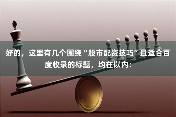 好的，这里有几个围绕“股市配资技巧”且适合百度收录的标题，均在以内：