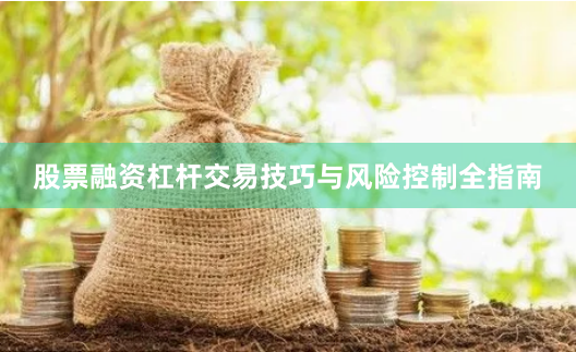 股票融资杠杆交易技巧与风险控制全指南