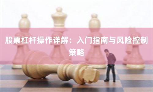 股票杠杆操作详解：入门指南与风险控制策略