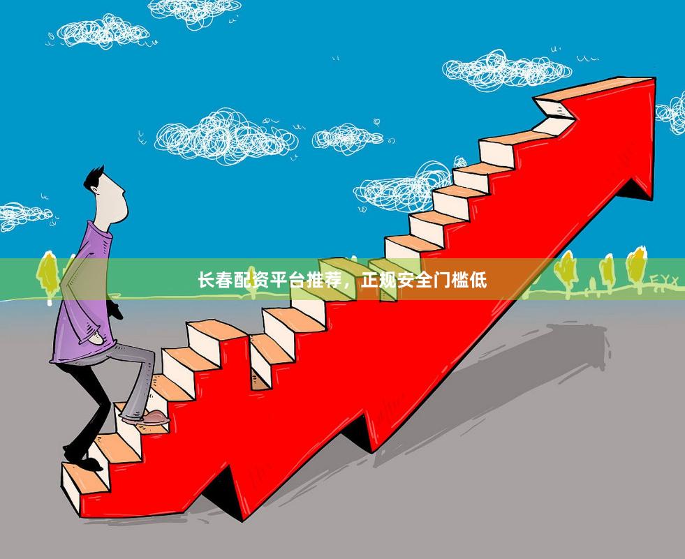 长春配资平台推荐，正规安全门槛低