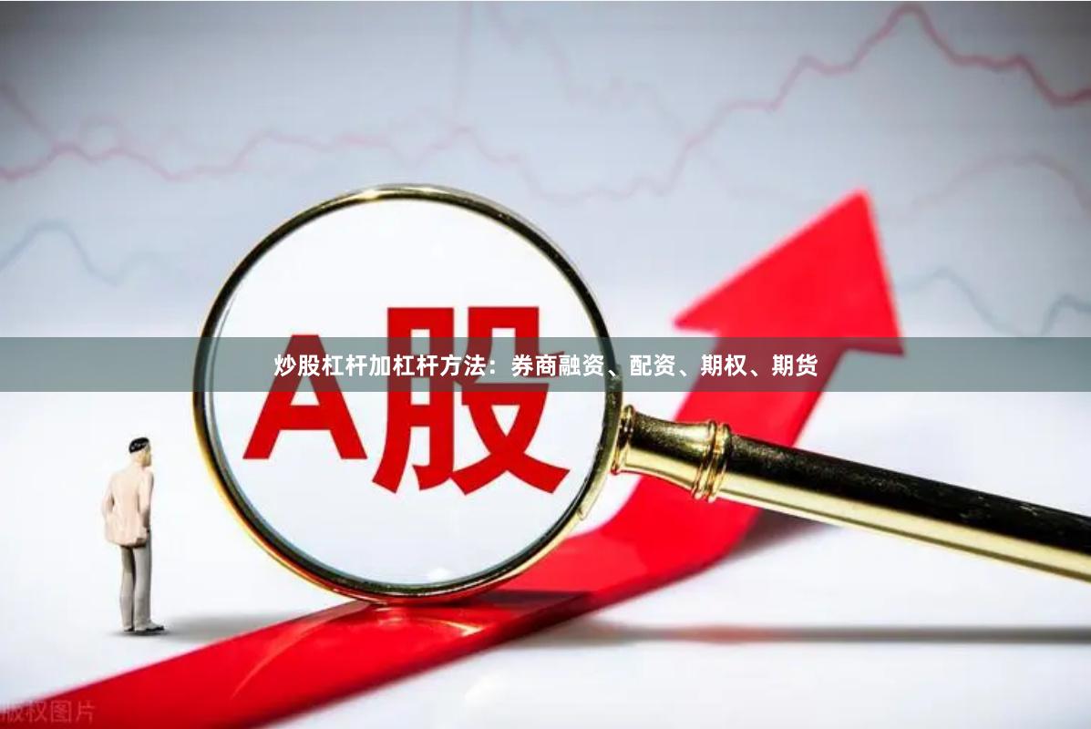 炒股杠杆加杠杆方法：券商融资、配资、期权、期货
