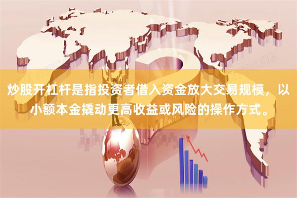 炒股开杠杆是指投资者借入资金放大交易规模，以小额本金撬动更高收益或风险的操作方式。