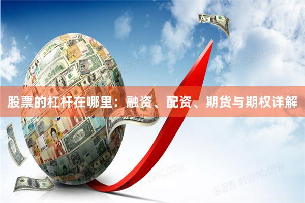 股票的杠杆在哪里：融资、配资、期货与期权详解