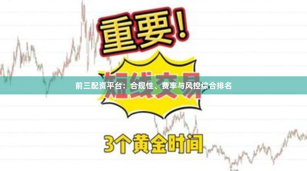 前三配资平台：合规性、费率与风控综合排名