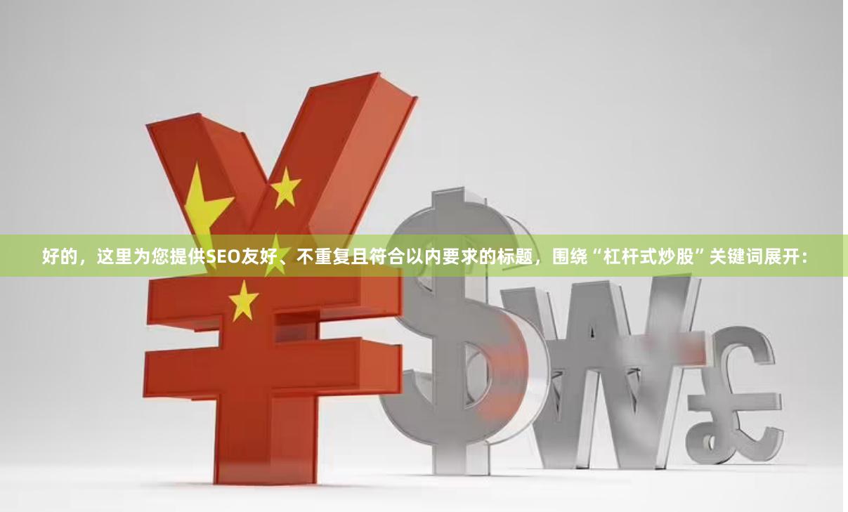 好的，这里为您提供SEO友好、不重复且符合以内要求的标题，围绕“杠杆式炒股”关键词展开：