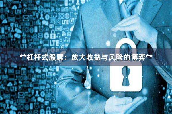 **杠杆式股票：放大收益与风险的博弈**