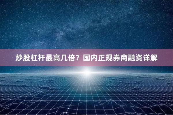 炒股杠杆最高几倍？国内正规券商融资详解