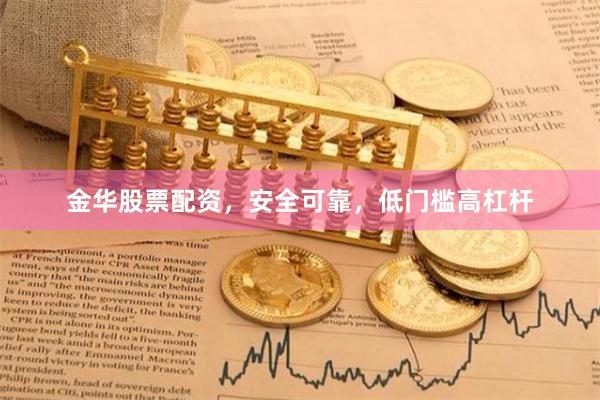 金华股票配资，安全可靠，低门槛高杠杆