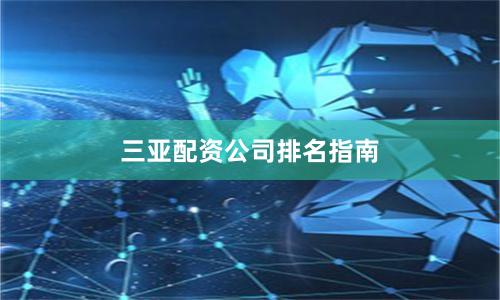 三亚配资公司排名指南