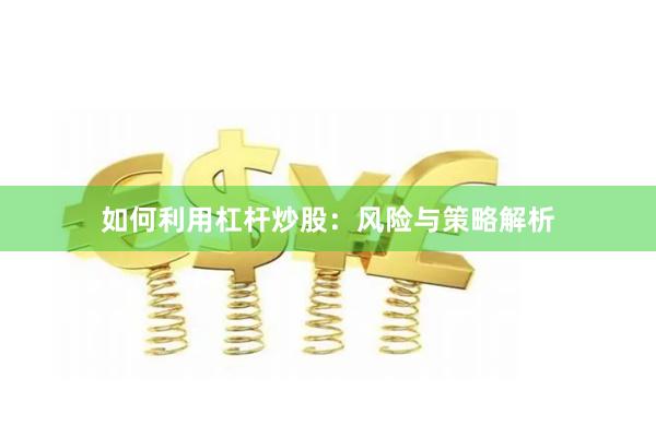 如何利用杠杆炒股：风险与策略解析