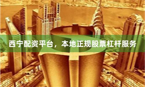 西宁配资平台，本地正规股票杠杆服务