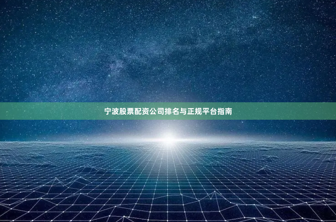 宁波股票配资公司排名与正规平台指南