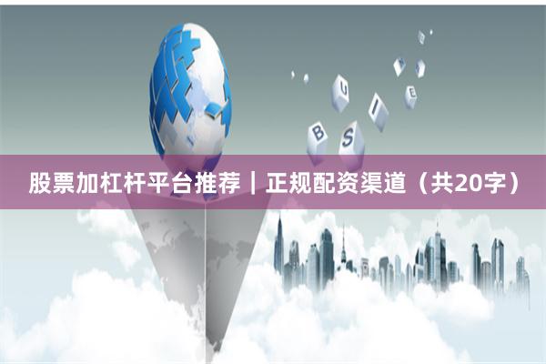 股票加杠杆平台推荐｜正规配资渠道（共20字）