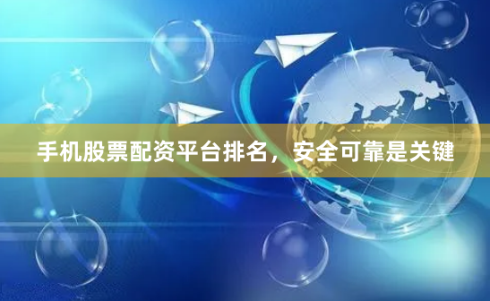 手机股票配资平台排名，安全可靠是关键