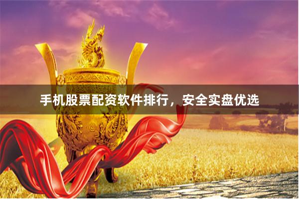 手机股票配资软件排行，安全实盘优选