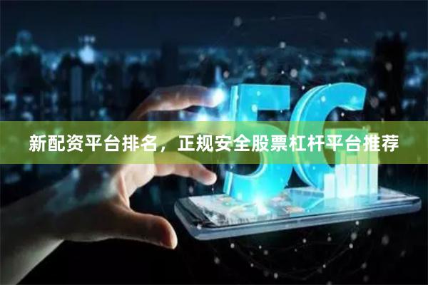 新配资平台排名,正规安全股票杠杆平台推荐