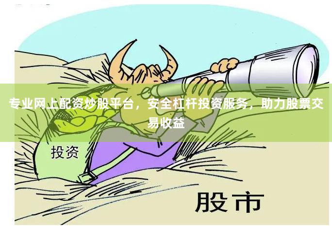 专业网上配资炒股平台，安全杠杆投资服务，助力股票交易收益