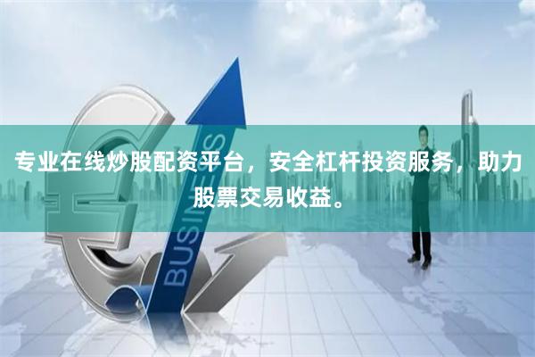专业在线炒股配资平台，安全杠杆投资服务，助力股票交易收益。