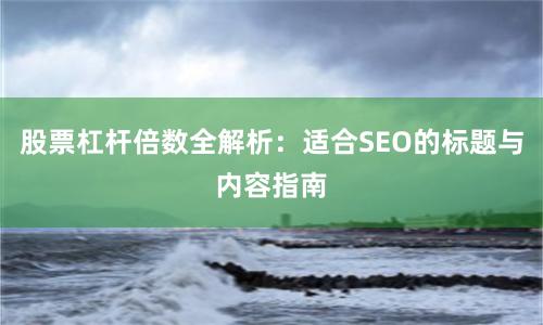 股票杠杆倍数全解析：适合SEO的标题与内容指南