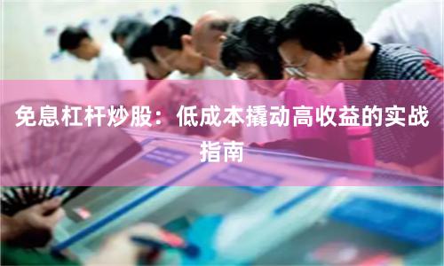 免息杠杆炒股：低成本撬动高收益的实战指南