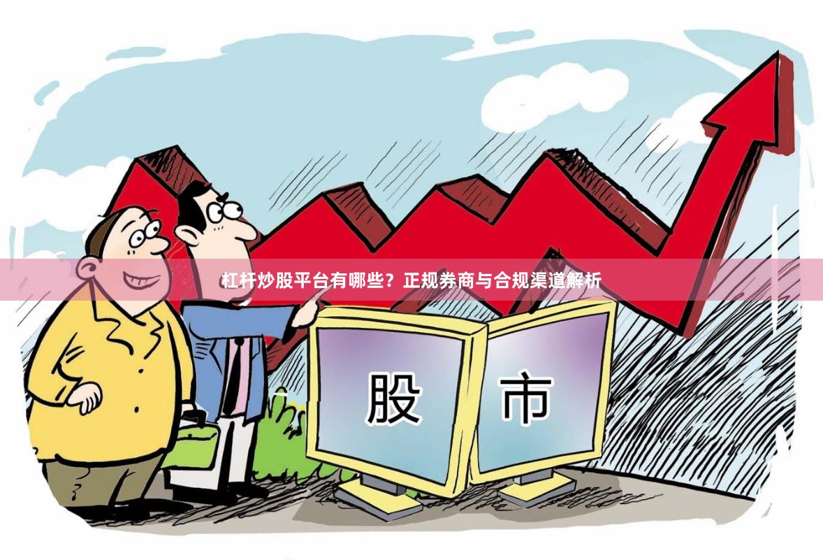 杠杆炒股平台有哪些？正规券商与合规渠道解析