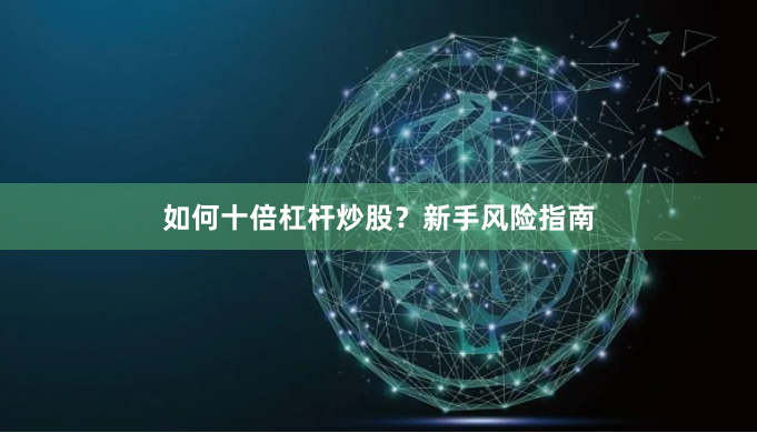 如何十倍杠杆炒股？新手风险指南